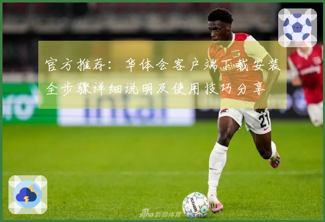官方推荐：华体会客户端下载安装全步骤详细说明及使用技巧分享