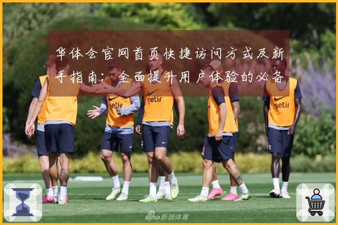 华体会官网首页快捷访问方式及新手指南：全面提升用户体验的必备技巧
