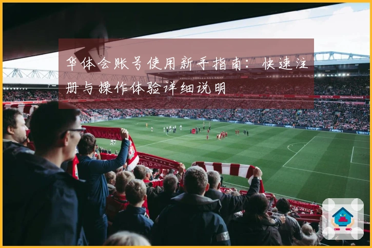 华体会账号使用新手指南:快速注册与操作体验详细说明