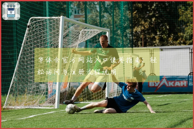 华体会官方网站入口使用指南:轻松访问与注册流程说明