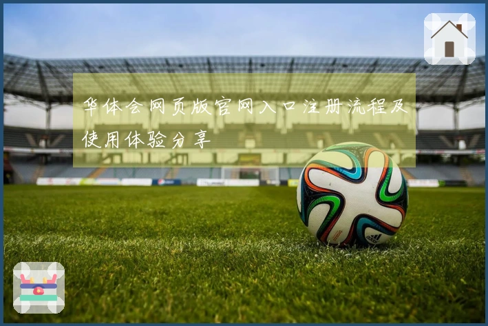 华体会网页版官网入口注册流程及使用体验分享