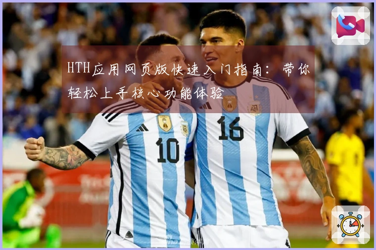 HTH应用网页版快速入门指南：带你轻松上手核心功能体验