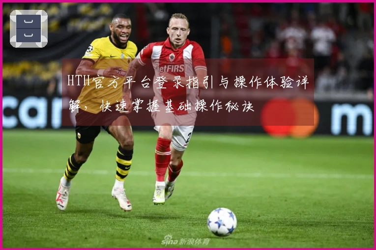 HTH官方平台登录指引与操作体验详解，快速掌握基础操作秘诀