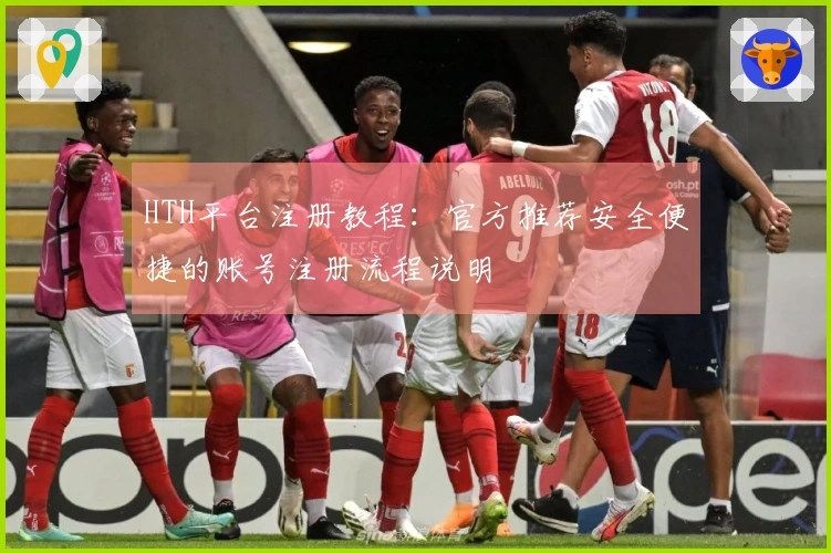 HTH平台注册教程：官方推荐安全便捷的账号注册流程说明