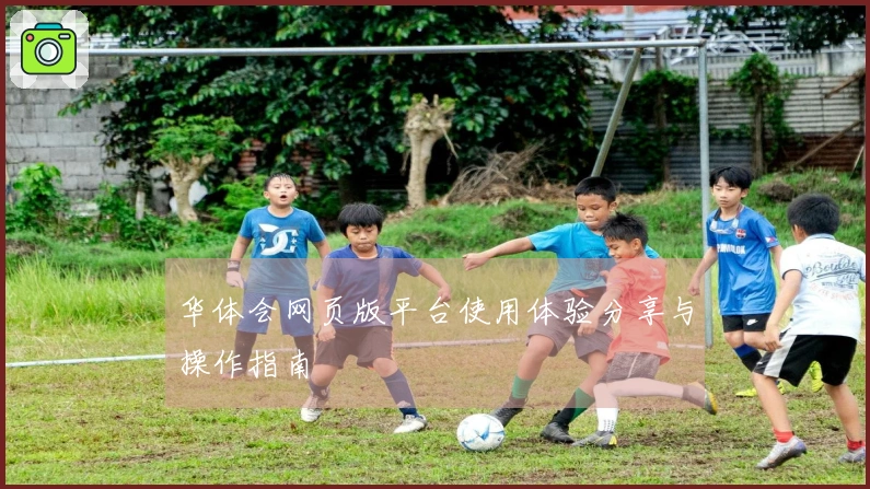 华体会网页版平台使用体验分享与操作指南