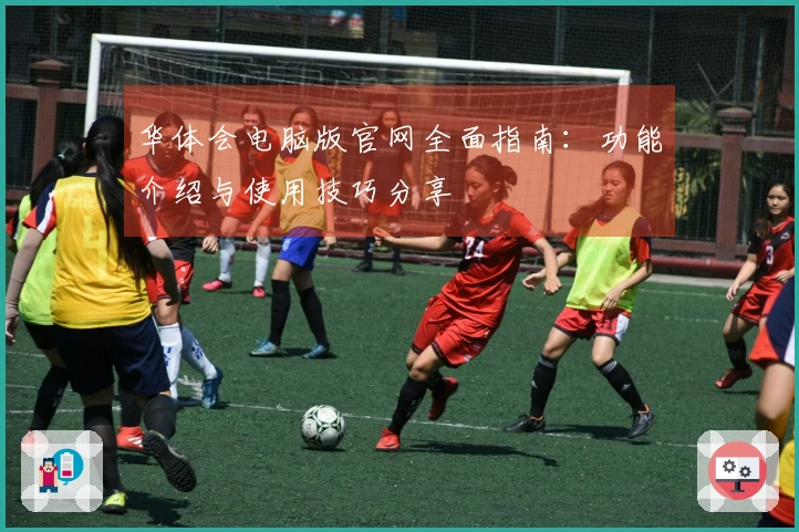 华体会电脑版官网全面指南：功能介绍与使用技巧分享