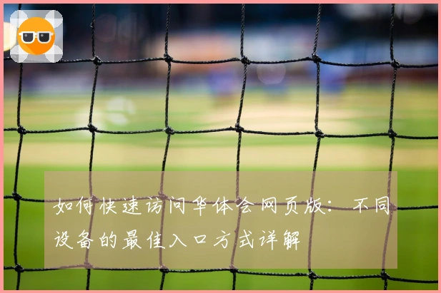 如何快速访问华体会网页版：不同设备的最佳入口方式详解