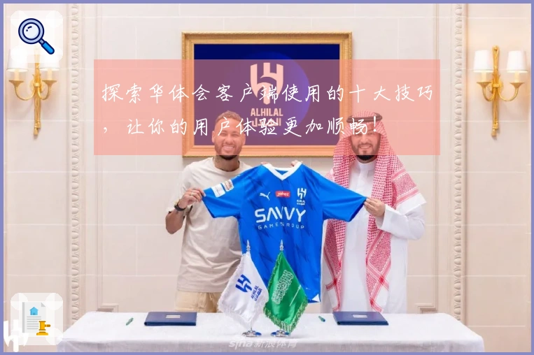 探索华体会客户端使用的十大技巧，让你的用户体验更加顺畅！