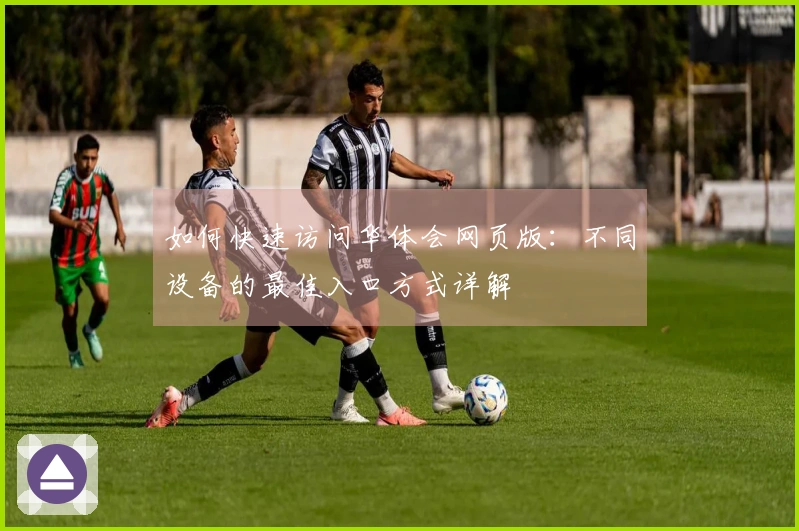 如何快速访问华体会网页版:不同设备的最佳入口方式详解