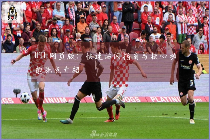 HTH网页版：快速访问指南与核心功能亮点介绍