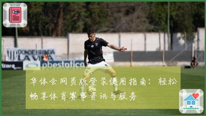 华体会网页版登录使用指南：轻松畅享体育赛事资讯与服务
