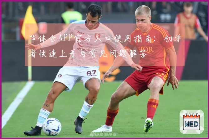 华体会APP官方入口使用指南:初学者快速上手与常见问题解答
