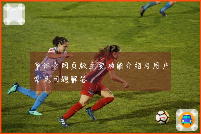 华体会网页版主要功能介绍与用户常见问题解答