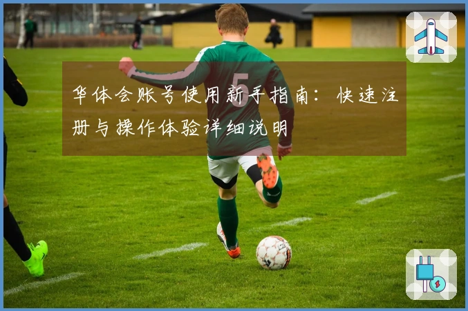 华体会账号使用新手指南：快速注册与操作体验详细说明