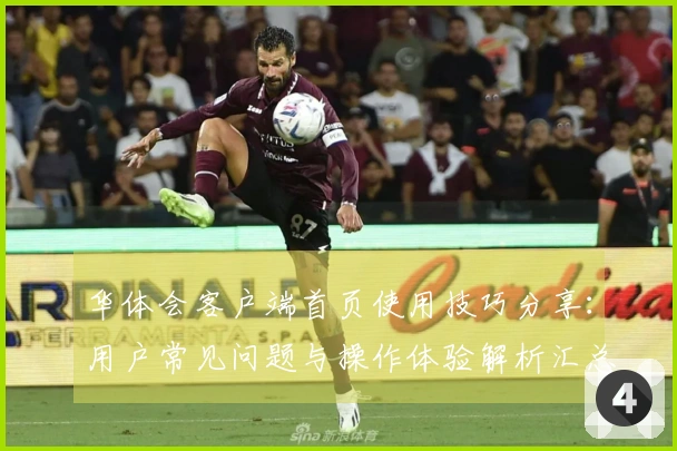 华体会客户端首页使用技巧分享：用户常见问题与操作体验解析汇总